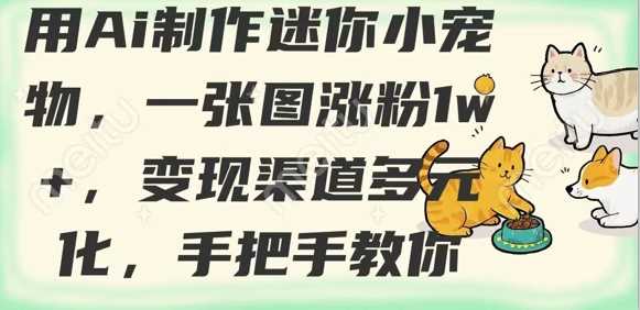 用AI制作迷你小宠物，一张图涨粉1w+，变现渠道多元化，手把手教你-宇文网创