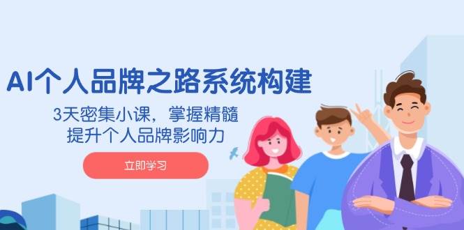 AI 个人品牌之路系统构建，3天密集小课，掌握精髓，提升个人品牌影响力-宇文网创