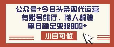 公众号+今日头条双代运营，有账号就行，单日稳定变现8张【揭秘】-宇文网创