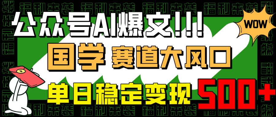 公众号AI爆文，国学赛道大风口，小白轻松上手，单日稳定变现500+-宇文网创