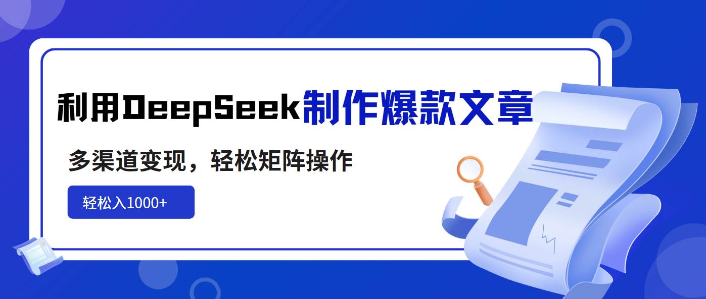 利用DeepSeek制作爆款文章，多渠道变现，轻松矩阵操作，轻松日入1000+-宇文网创