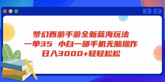 梦幻西游手游全新蓝海玩法 一单35 小白一部手机无脑操作 日入3000+轻轻…-宇文网创