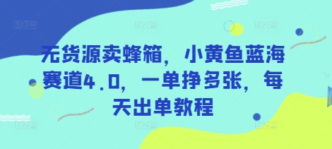 无货源卖蜂箱，小黄鱼蓝海赛道4.0，一单挣多张，每天出单教程-宇文网创