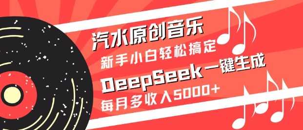 汽水原创音乐DeepSeek一键生成，新手小白轻松搞定，每月多收入5k+-宇文网创