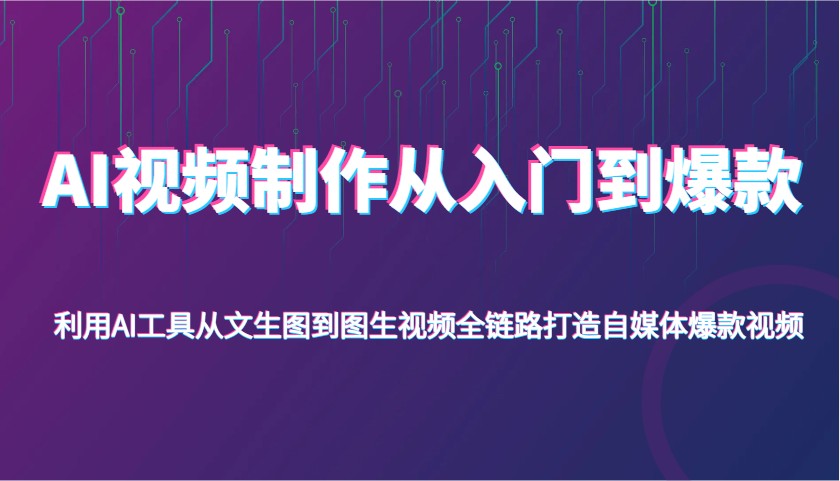 AI视频制作从入门到爆款，利用AI工具从文生图到图生视频，全链路打造自媒体爆款视频-宇文网创