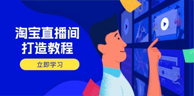 淘宝直播间打造教程：掌握开播添加商品与选品核心逻辑，打造高转化直播间-宇文网创