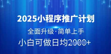 2025小程序推广计划，全面升级，简单上手，日均多张【揭秘】-宇文网创