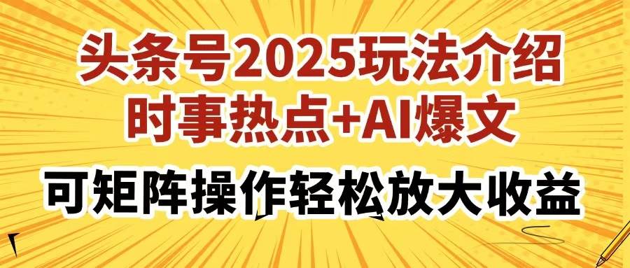 头条号2025玩法介绍，时事热点+AI爆文，可矩阵操作轻松放大收益-宇文网创