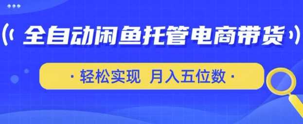 全自动闲鱼托管式电商带货，只需一部安卓手机和一个闲鱼号，轻松实现月入五位数【揭秘】-宇文网创
