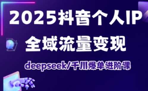 2025抖音个人IP全域流量变现进阶课，deepseek千川爆单进阶课-宇文网创