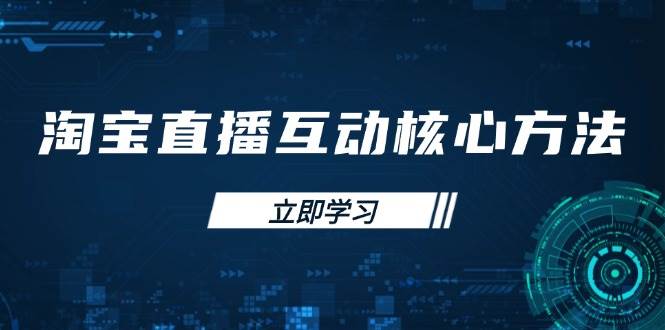 淘宝直播互动核心方法，新手入门指南、直播能力提升，新手主播快速突围-宇文网创