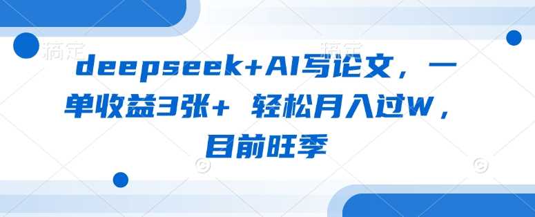 deepseek+AI写论文，一单收益3张+ 轻松月入过W，目前旺季-宇文网创