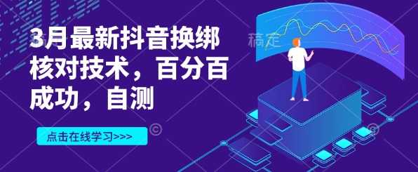 3月最新抖音换绑核对技术，百分百成功，自测-宇文网创