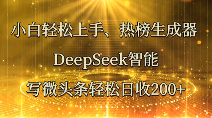 小白轻松上手、热榜生成器 DeepSeek智能写微头条轻松日收200+-宇文网创