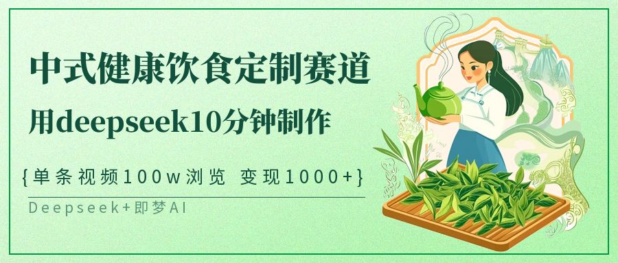 中式健康饮食定制赛道，用deepseek10分钟制作单条视频100w浏览变现1000+-宇文网创