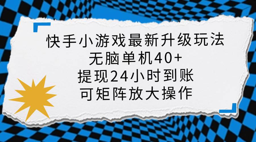 快手小游戏最新版升级玩法，新风口，无脑单机日入40+，可批量放大，小…-宇文网创