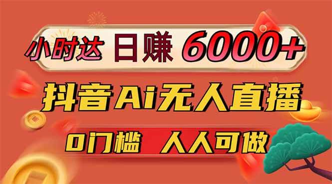 日赚6000+！抖音Ai无人直播躺赚新风口，0门槛吃官方亿级流量！-宇文网创