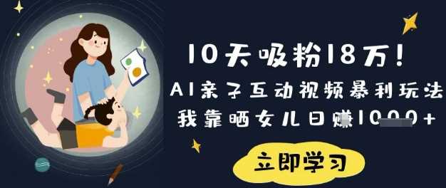10天吸粉18W！AI亲子互动视频暴利玩法，我靠晒女儿日入数张-宇文网创