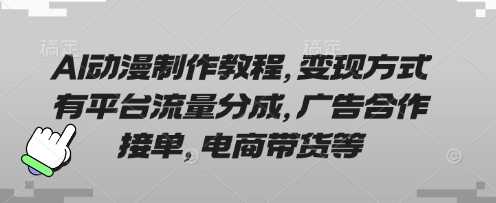 AI动漫制作教程，变现方式有平台流量分成，广告合作接单，电商带货等-宇文网创