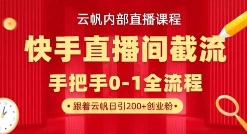 云帆内部直播课·快手直播间截流玩法，日引100+创业粉-宇文网创