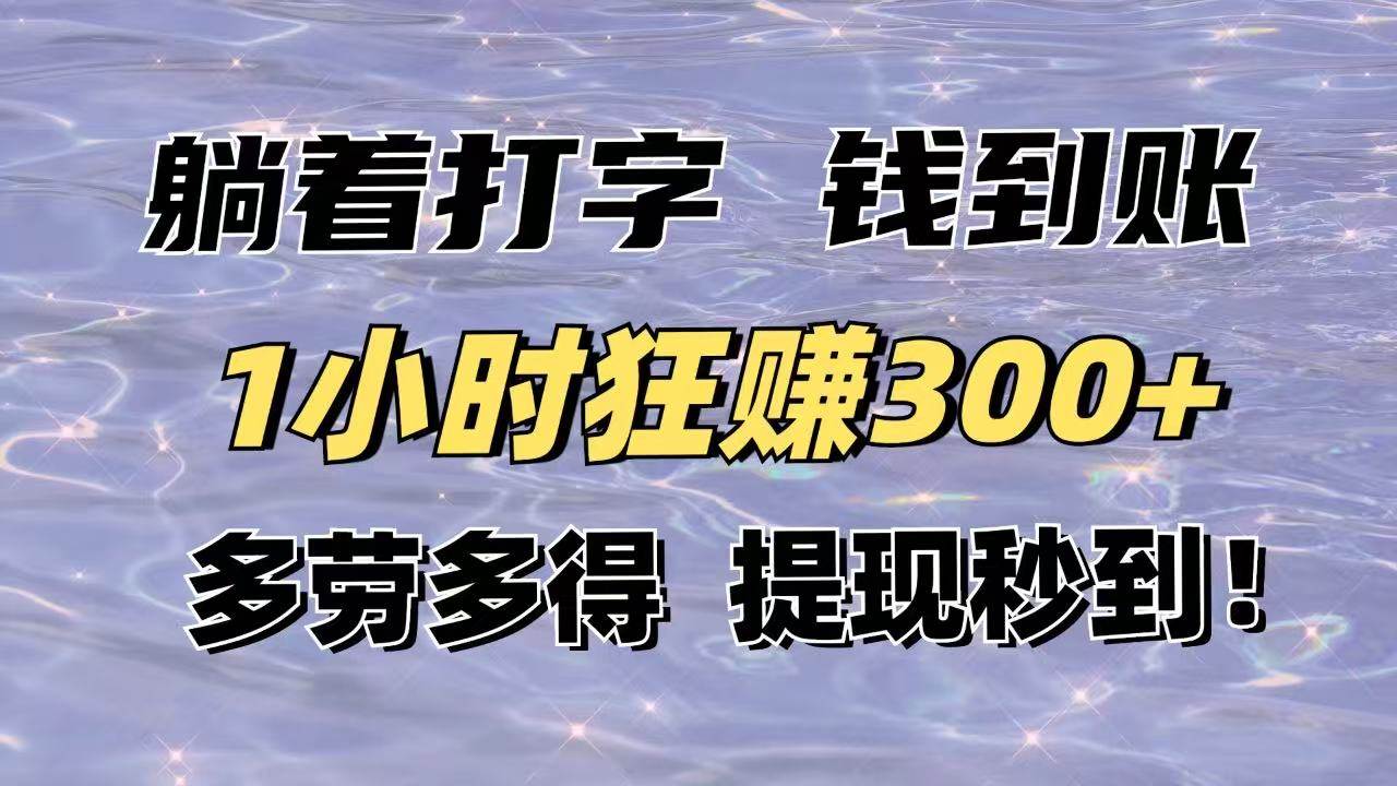 躺着打字钱到账！1小时狂赚300+多劳多得，提现秒到！-宇文网创