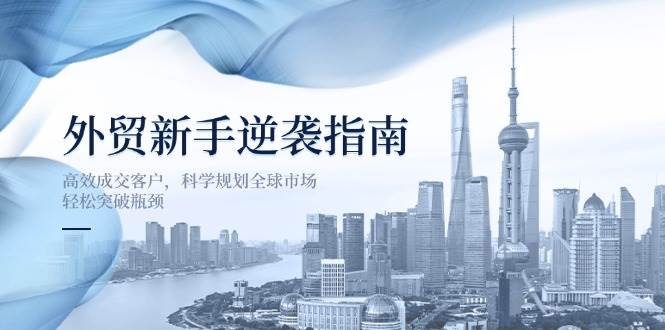 外贸新手逆袭指南：高效成交客户，科学规划全球市场，轻松突破瓶颈-宇文网创