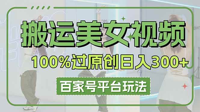 搬运美女视频100%过原创大揭秘，百家号平台玩法，轻松日入3000+-宇文网创