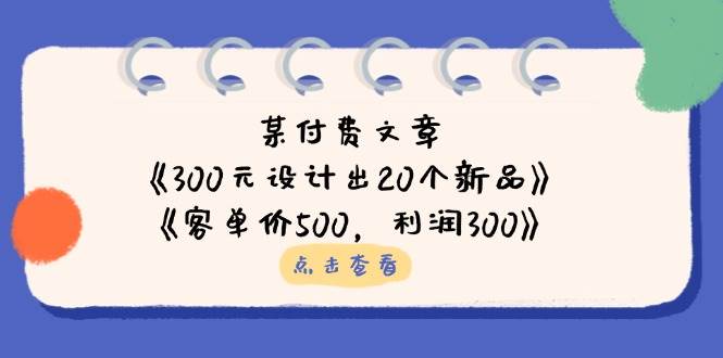 公众号付费文章：《300元设计出20个新品》+《客单价500，利润300》-宇文网创