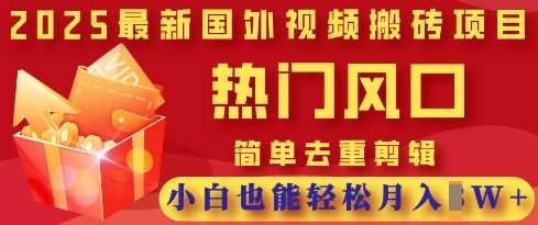 2025最新视频搬砖项目，热门风口，简单去重剪辑，小白也能轻松月入过W-宇文网创