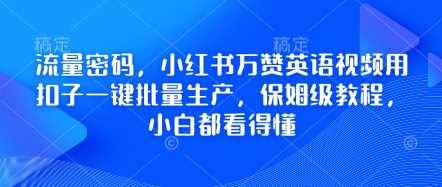 流量密码，小红书万赞英语视频用扣子一键批量生产，保姆级教程，小白都看得懂-宇文网创