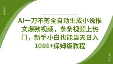AI一刀不剪全自动生成小说推文爆款视频，条条视频上热门，新手小白也能当天日入数张-宇文网创