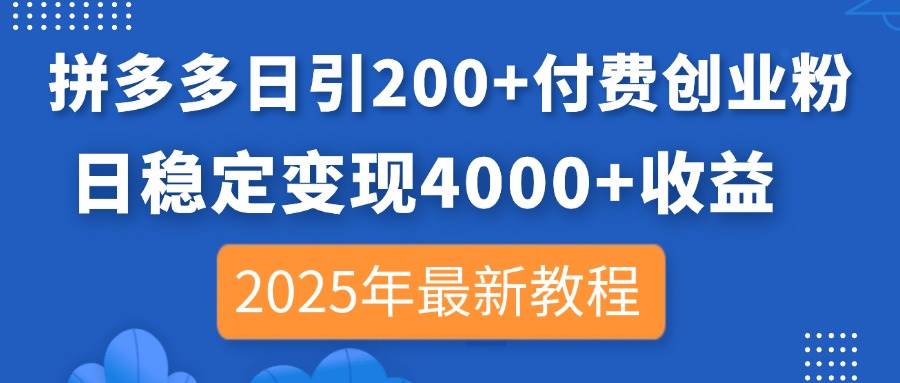 拼多多日引200+付费创业粉，日稳定变现4000+收益，2025年最新教程-宇文网创