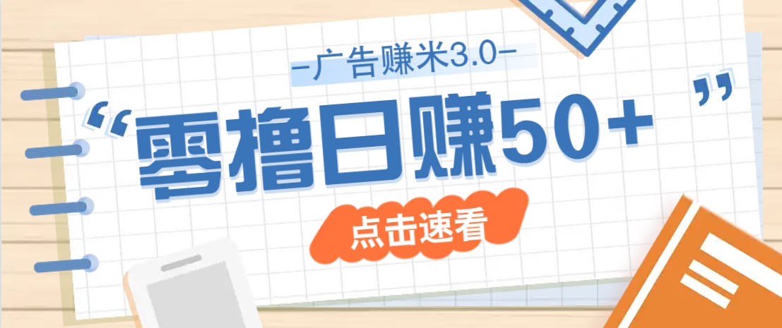 广告零撸赚米3.0，零成本零门槛多种玩法，新手小白也能轻松上手日赚50+-宇文网创