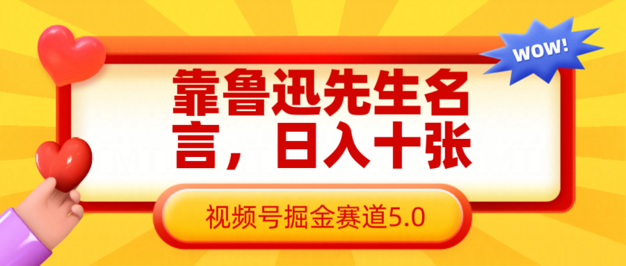 靠鲁迅先生名言，日入十张长期简单高效，视频号掘金赛道5.0-宇文网创
