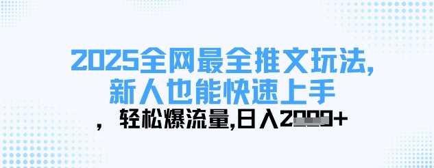 2025全网最全推文玩法，新人也能快速上手，轻松爆流量，日入多张-宇文网创