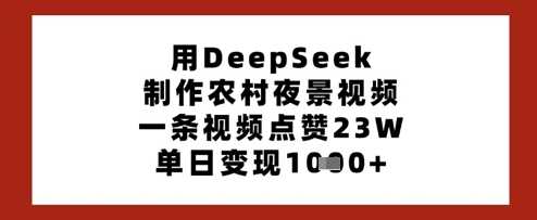 用DeepSeek制作农村夜景视频，一条视频点赞23W，单日变现多张-宇文网创