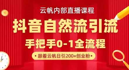 【云帆内部直播课】抖音最新自然模版引流玩法，单号单日引300+精准创业粉-宇文网创