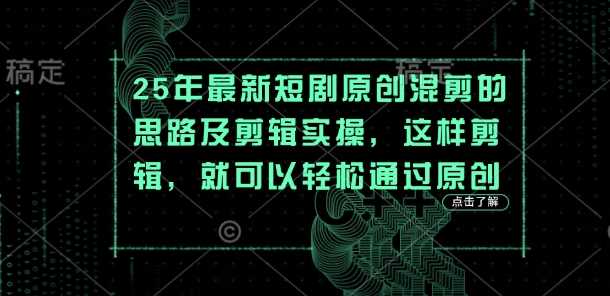 25年最新短剧原创混剪的思路及剪辑实操，这样剪辑，就可以轻松通过原创-宇文网创