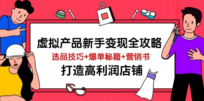 虚拟产品新手变现全攻略，选品技巧+爆单秘籍+营销书，打造高利润店铺-宇文网创