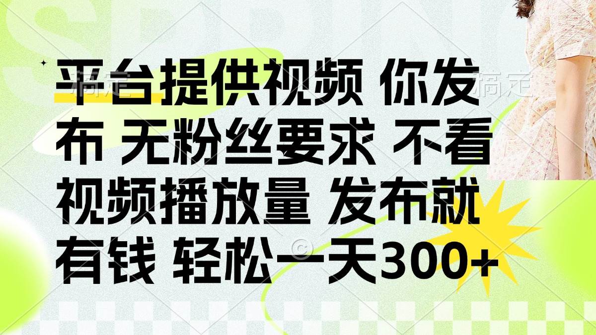 发布平台提供视频就有钱 无粉丝要求 不看视频播放量 发布就有钱 一天300+-宇文网创