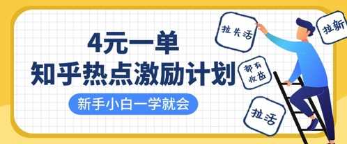 知乎热点激励计划，4元一单，拉新，拉失活，拉活，统统有收益，小白一学就会-宇文网创