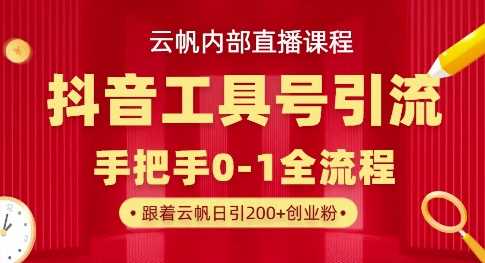 【云帆内部直播课】抖音工具号引流玩法，单号单日引300+精准创业粉-宇文网创