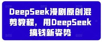 DeepSeek漫剧原创混剪教程，用DeepSeek搞钱新姿势-宇文网创