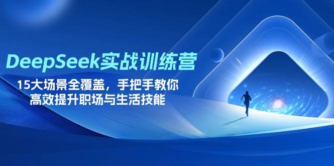 DeepSeek实战训练营，15大场景全覆盖，手把手教你高效提升职场与生活技能-宇文网创