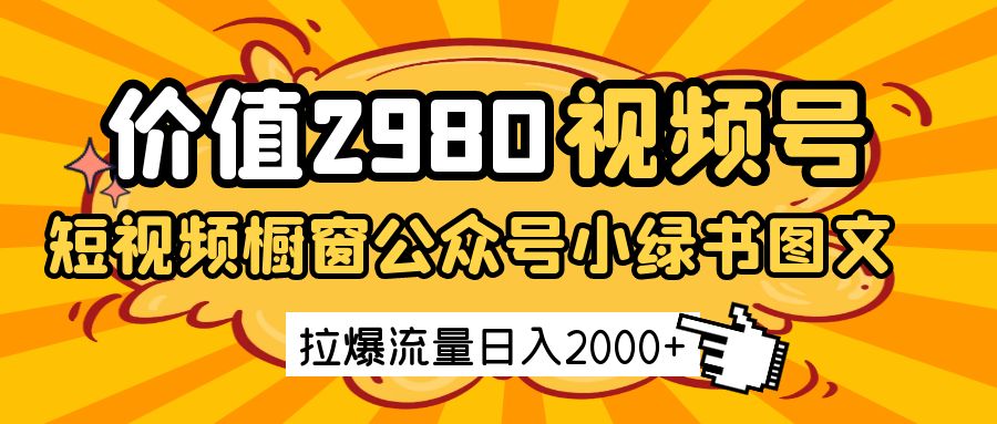 价值2980的视频号短视频橱窗带货和公众号小绿书图文带货，拉爆流量日收益2000+-宇文网创