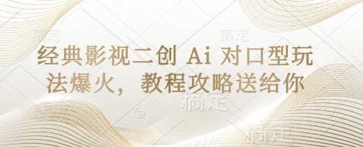 经典影视二创 Ai 对口型玩法爆火，教程攻略送给你-宇文网创