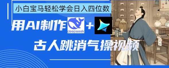 AI古人跳消气操视频制作，deepseek+即梦，小白宝马轻松学会日入四位数-宇文网创