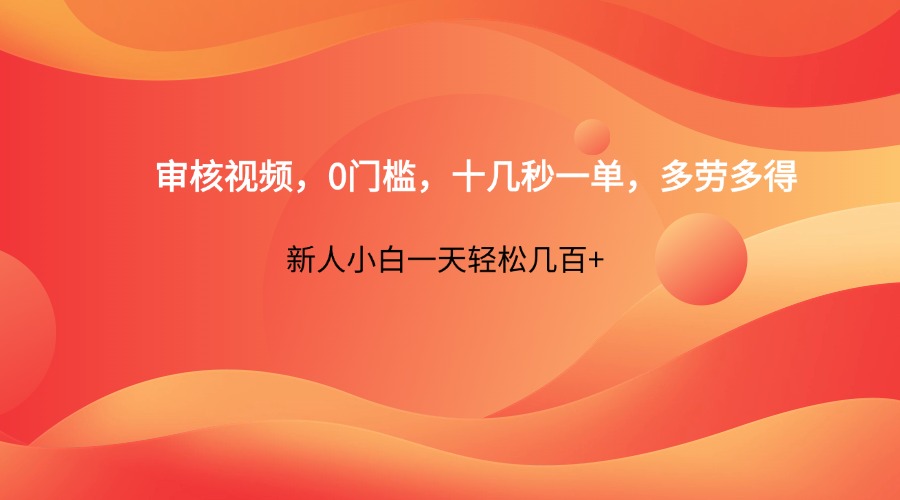 审核视频，0门槛，十几秒一单，多劳多得，新人小白一天轻松几百+-宇文网创