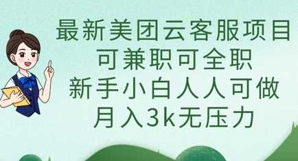 最新美团云客服项目，可兼职可全职，新手小白人人可做，月入3k无压力-宇文网创