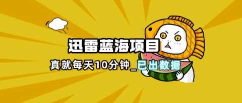 迅雷浏览器项目_真就每天忙活10分钟，完整拆解+热点把控(超详细拆解教程)-宇文网创